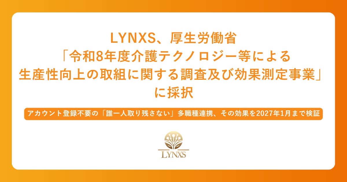LYNXS、厚生労働省「令和8年度介護テクノロジー等による生産性向上の取組に関する調査及び効果測定事業」に採択 | 株式会社 LYNXSのプレスリリース